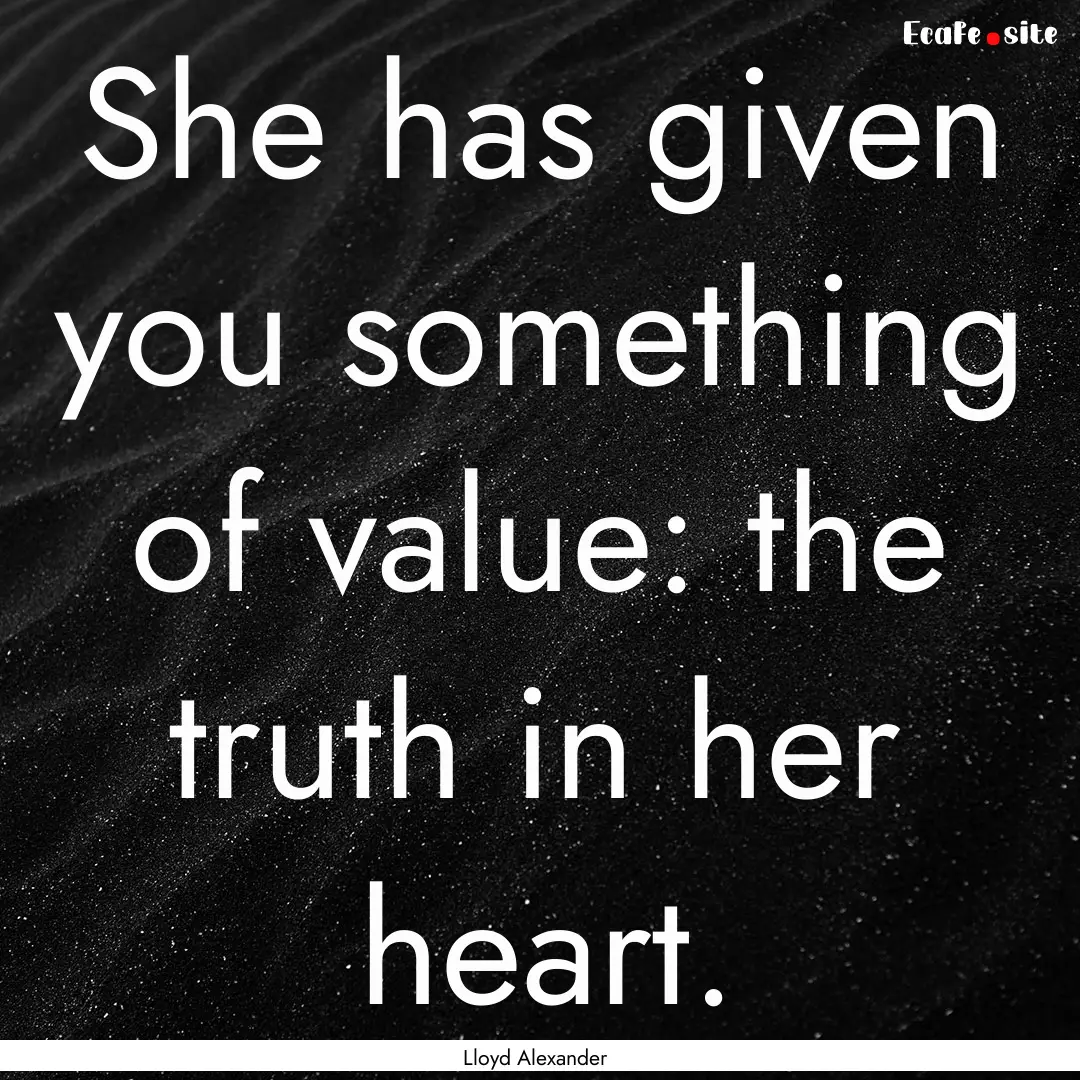 She has given you something of value: the.... : Quote by Lloyd Alexander