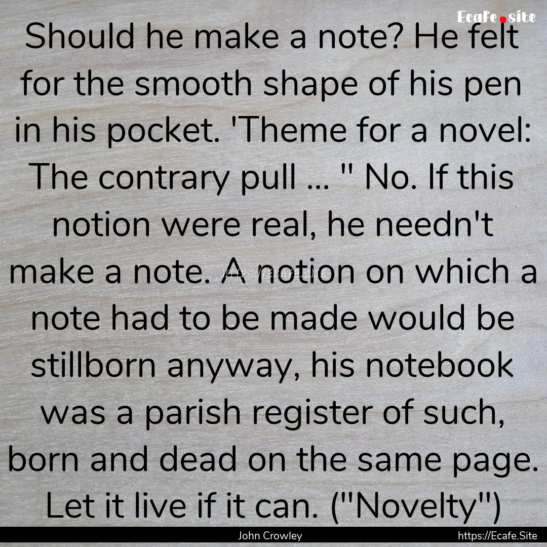 Should he make a note? He felt for the smooth.... : Quote by John Crowley