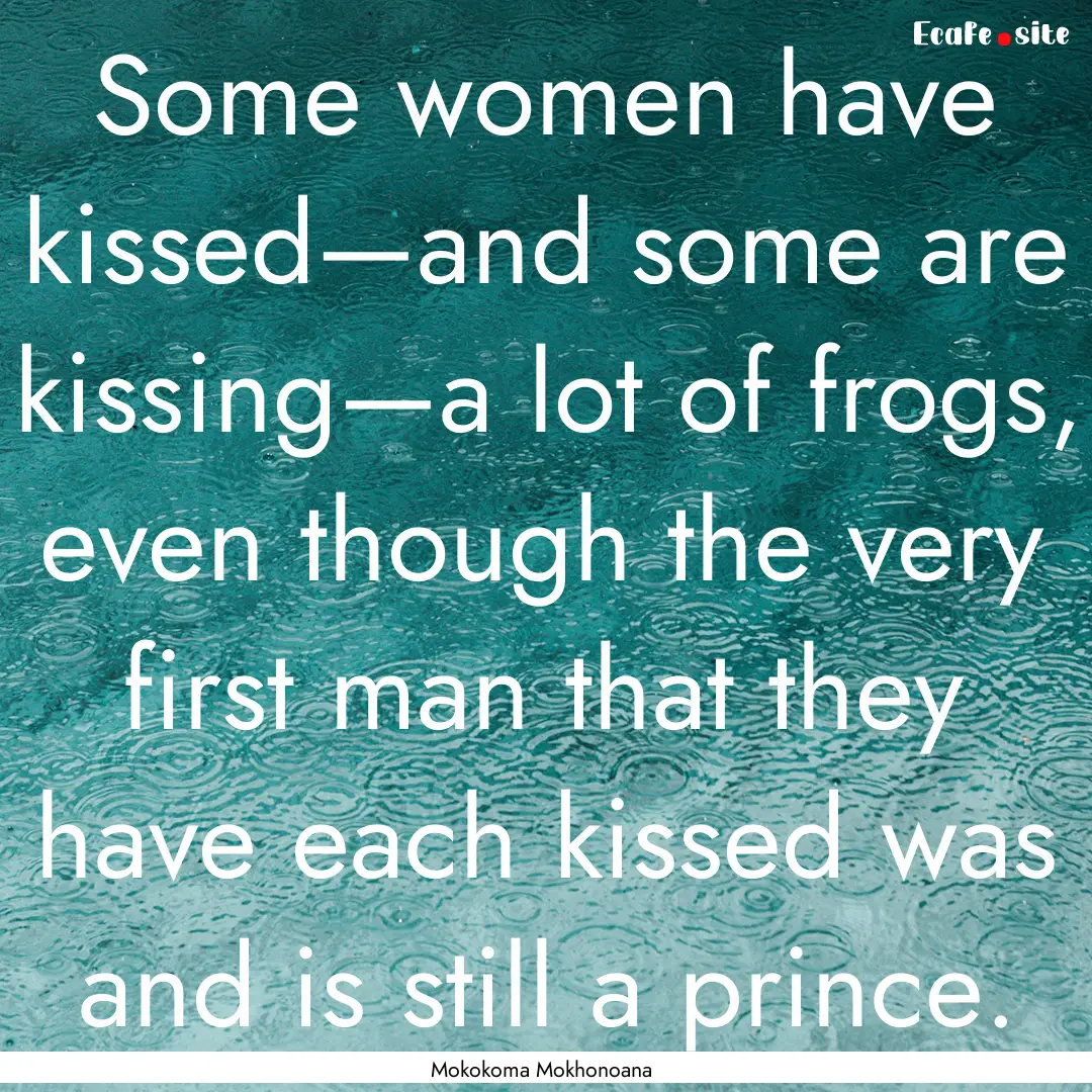 Some women have kissed—and some are kissing—a.... : Quote by Mokokoma Mokhonoana