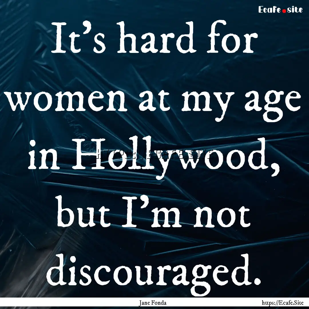 It's hard for women at my age in Hollywood,.... : Quote by Jane Fonda