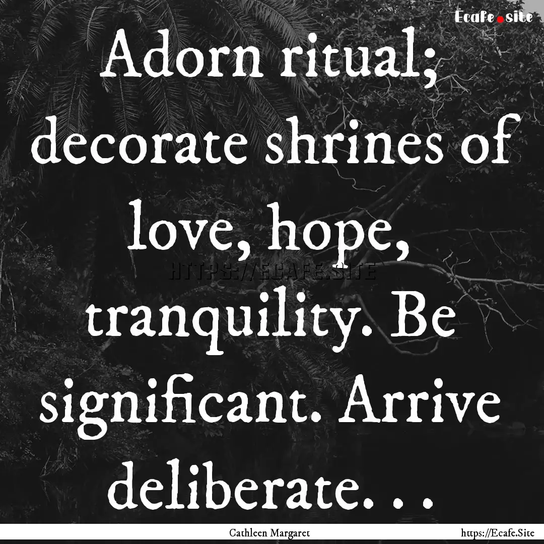 Adorn ritual; decorate shrines of love, hope,.... : Quote by Cathleen Margaret