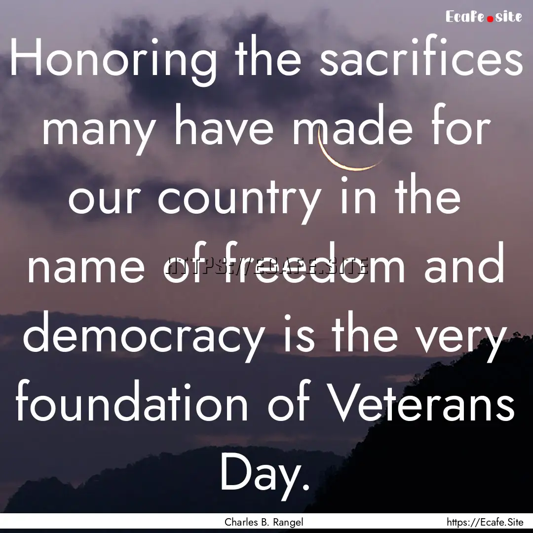 Honoring the sacrifices many have made for.... : Quote by Charles B. Rangel