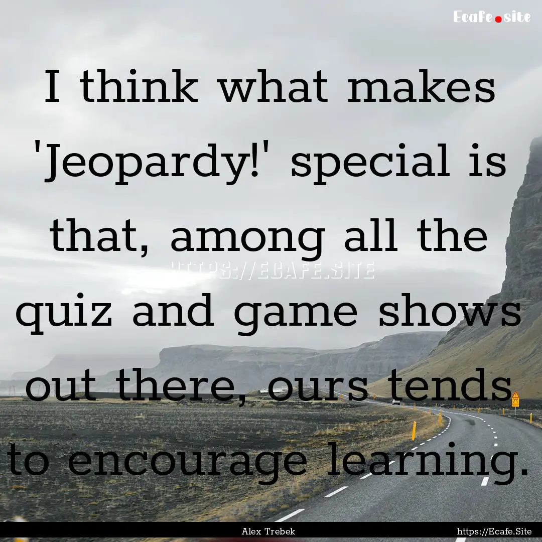 I think what makes 'Jeopardy!' special is.... : Quote by Alex Trebek