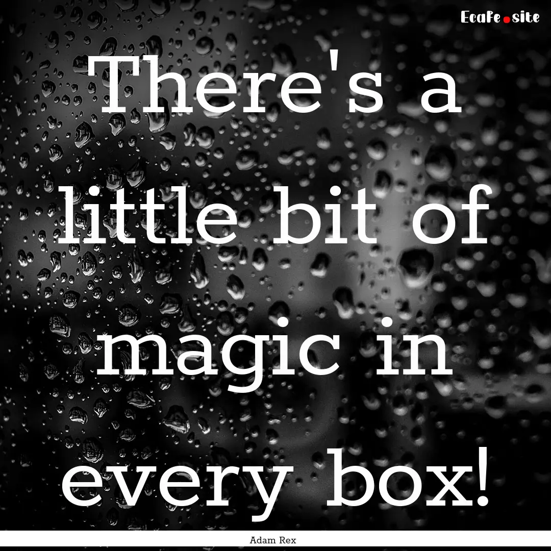 There's a little bit of magic in every box!.... : Quote by Adam Rex