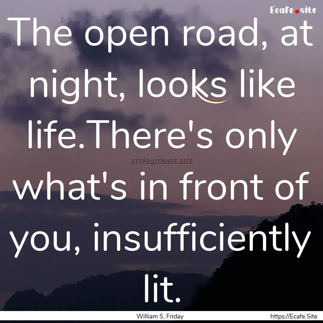 The open road, at night, looks like life.There's.... : Quote by William S. Friday