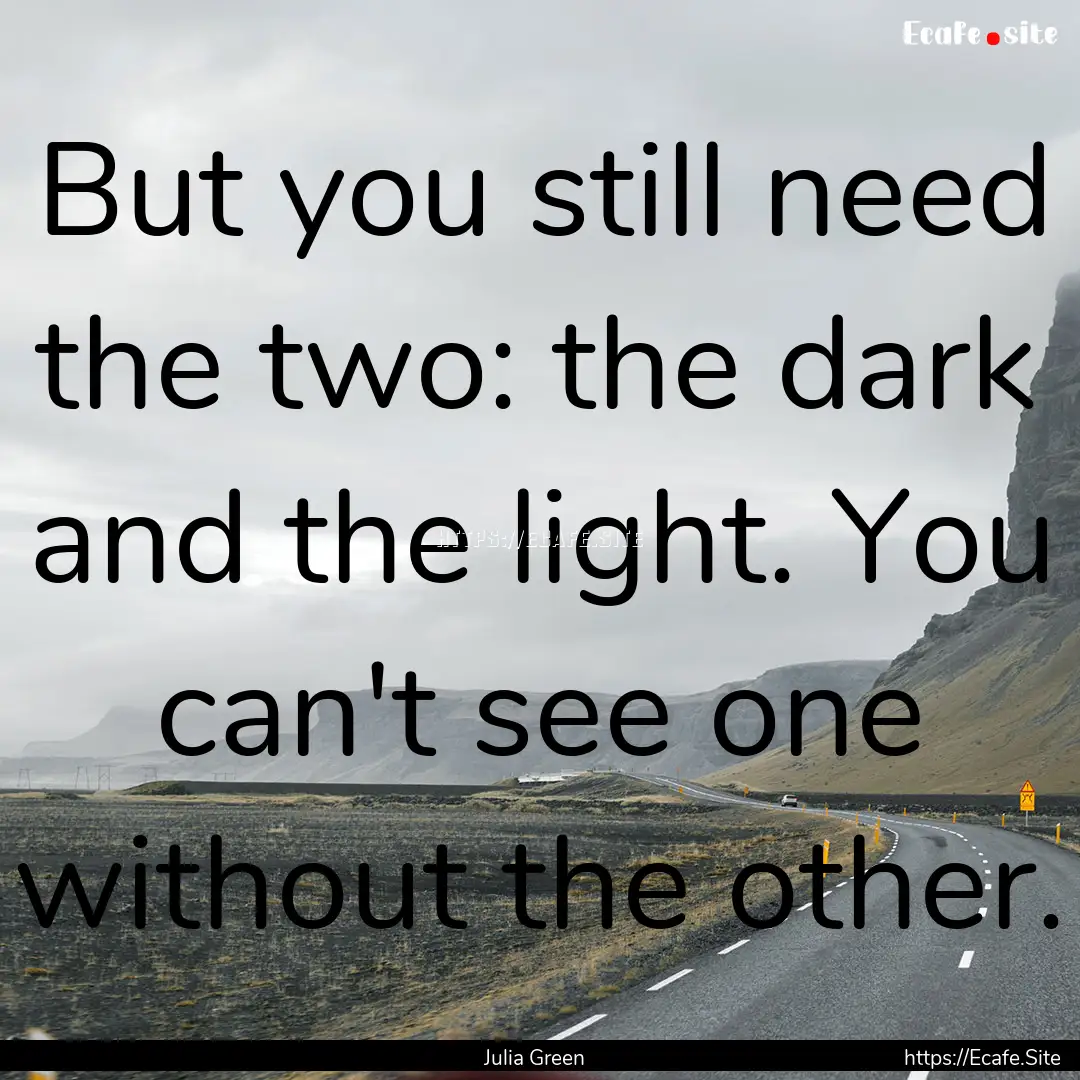 But you still need the two: the dark and.... : Quote by Julia Green