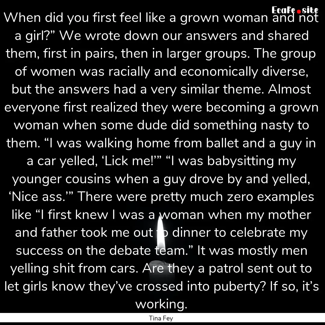 When did you first feel like a grown woman.... : Quote by Tina Fey