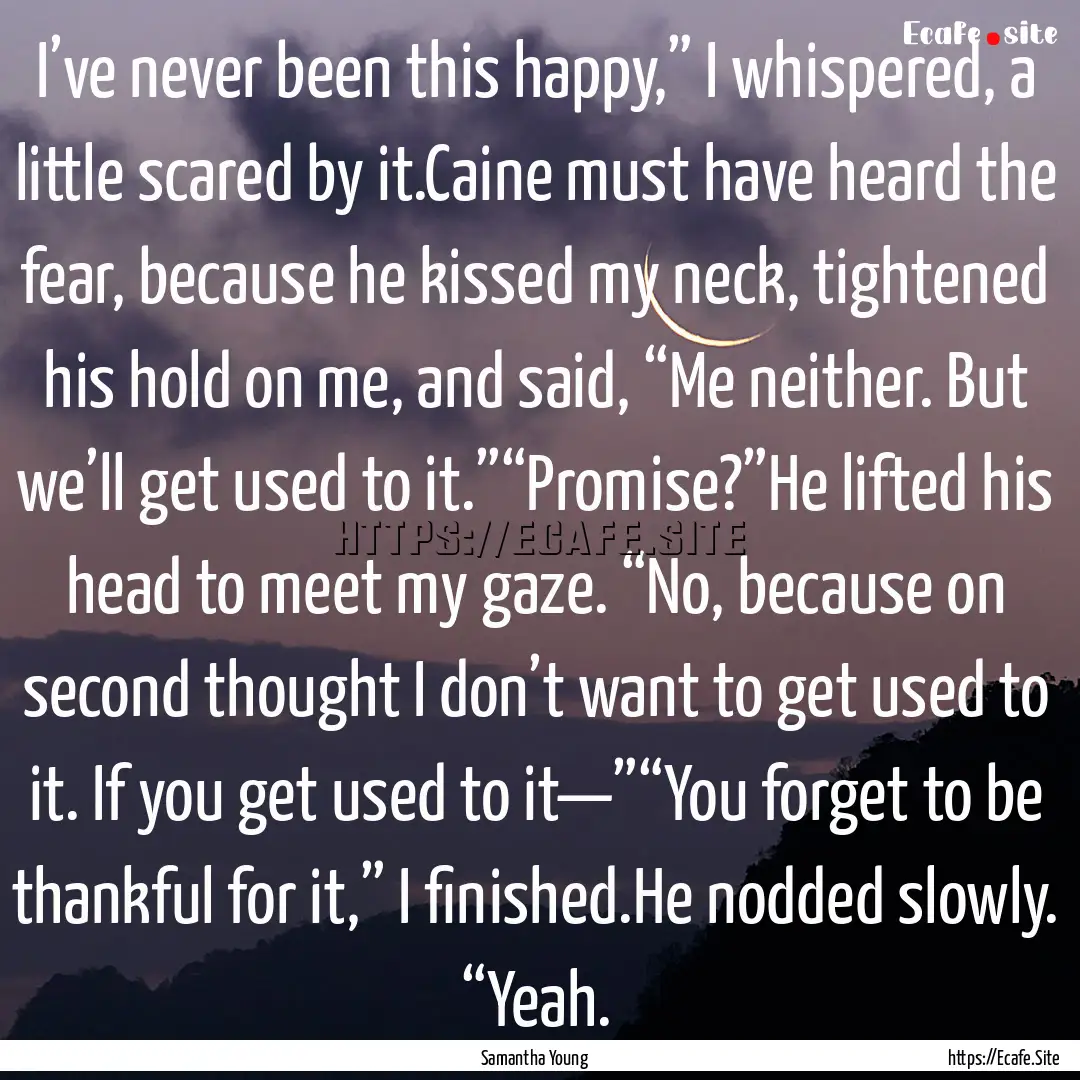 I’ve never been this happy,” I whispered,.... : Quote by Samantha Young