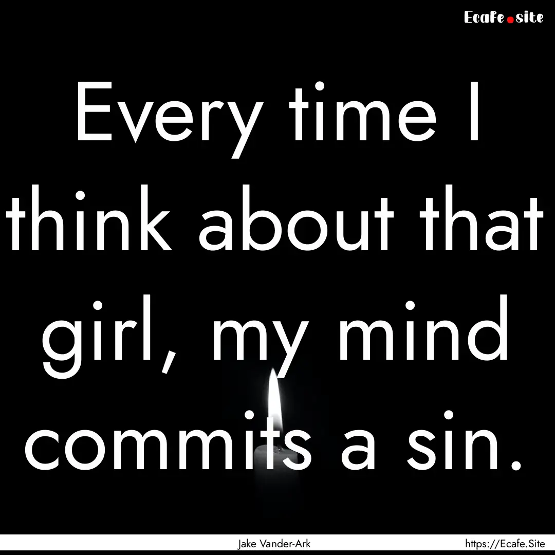 Every time I think about that girl, my mind.... : Quote by Jake Vander-Ark