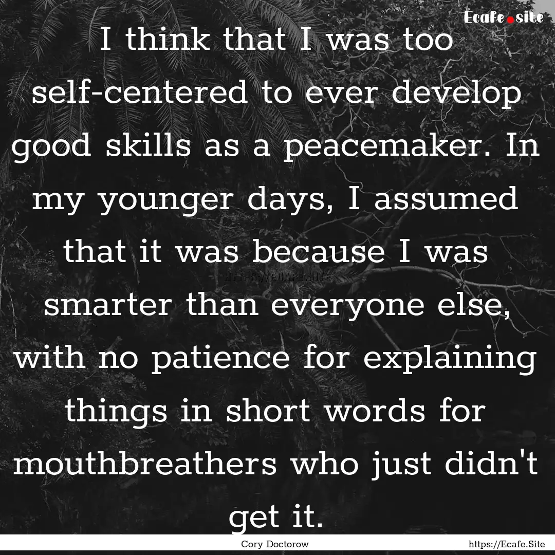 I think that I was too self-centered to ever.... : Quote by Cory Doctorow