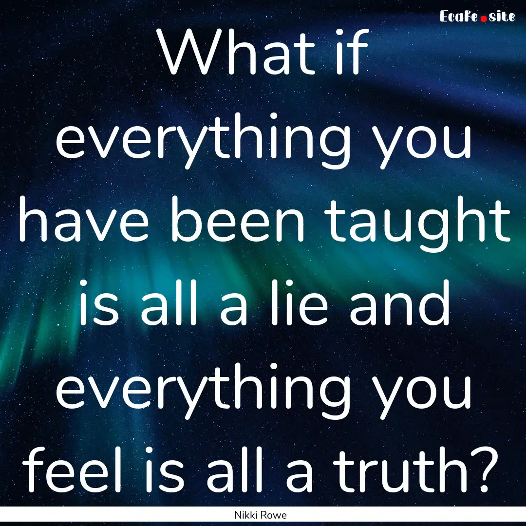 What if everything you have been taught is.... : Quote by Nikki Rowe