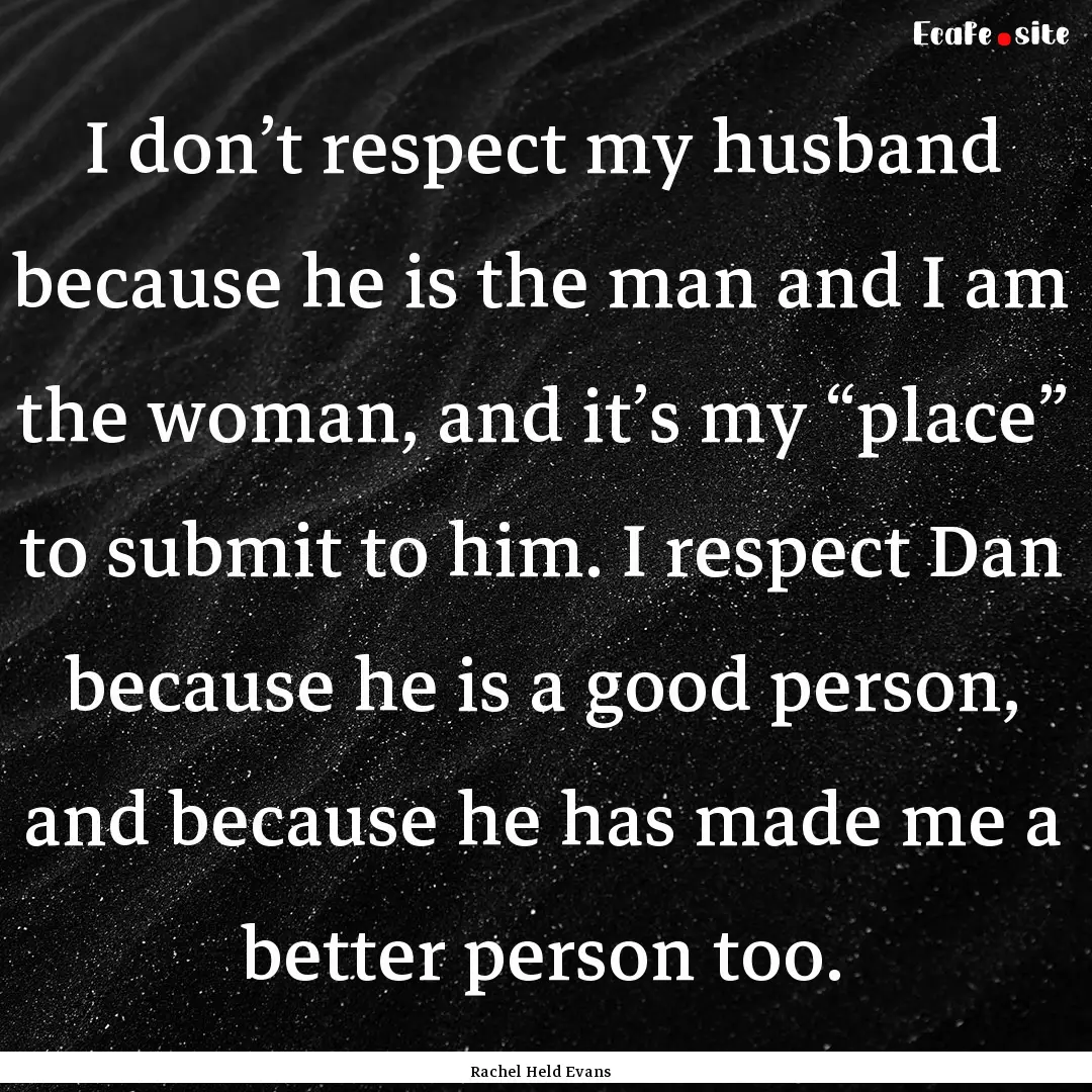 I don’t respect my husband because he is.... : Quote by Rachel Held Evans