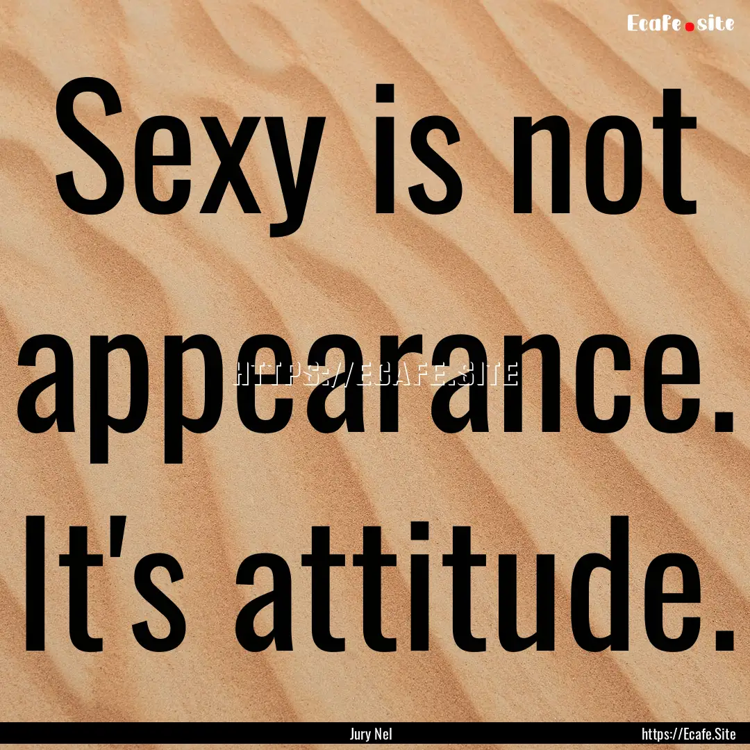 Sexy is not appearance. It's attitude. : Quote by Jury Nel