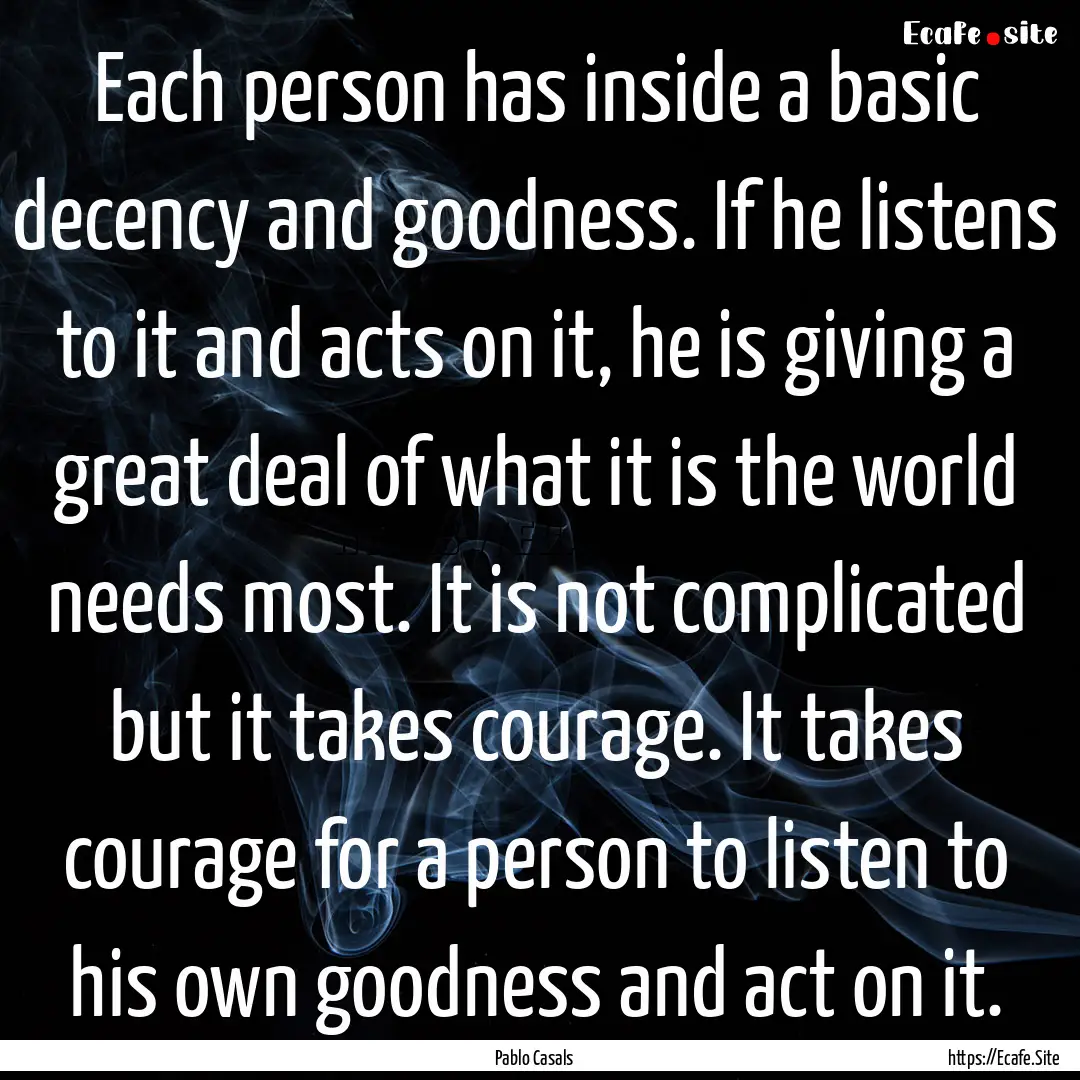 Each person has inside a basic decency and.... : Quote by Pablo Casals