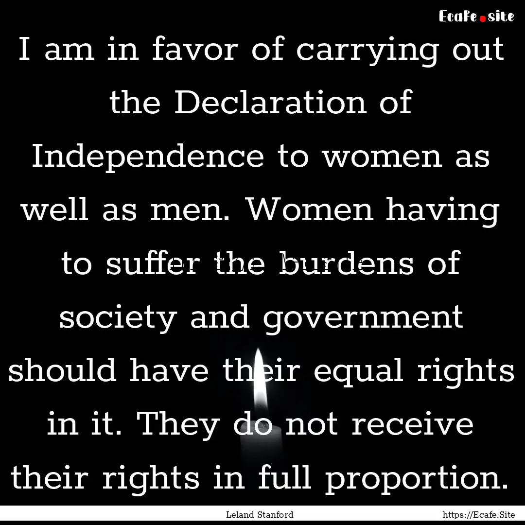 I am in favor of carrying out the Declaration.... : Quote by Leland Stanford