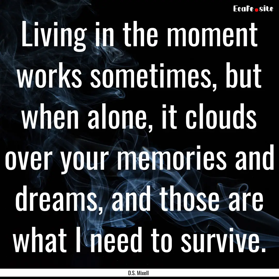 Living in the moment works sometimes, but.... : Quote by D.S. Mixell