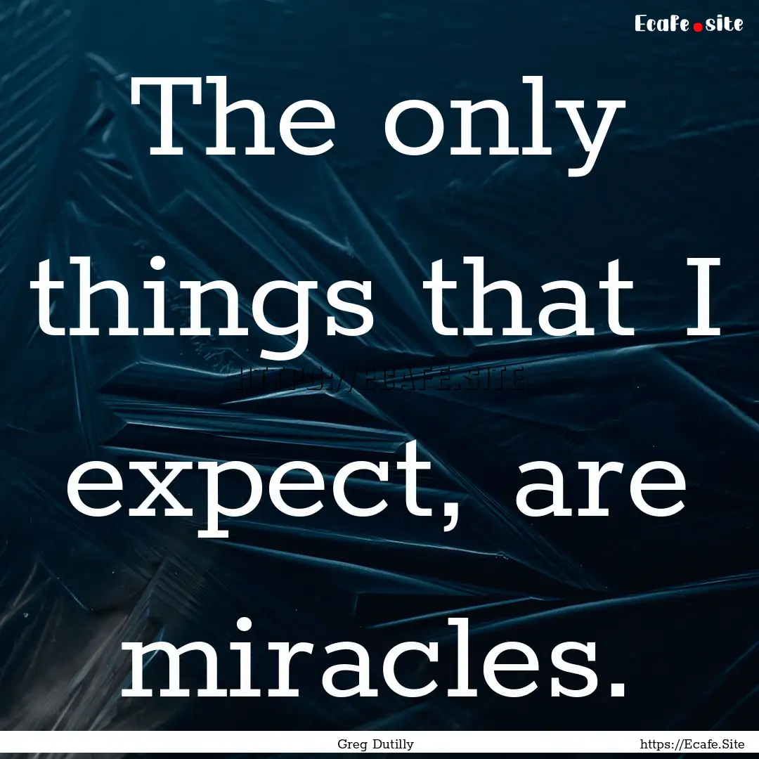 The only things that I expect, are miracles..... : Quote by Greg Dutilly