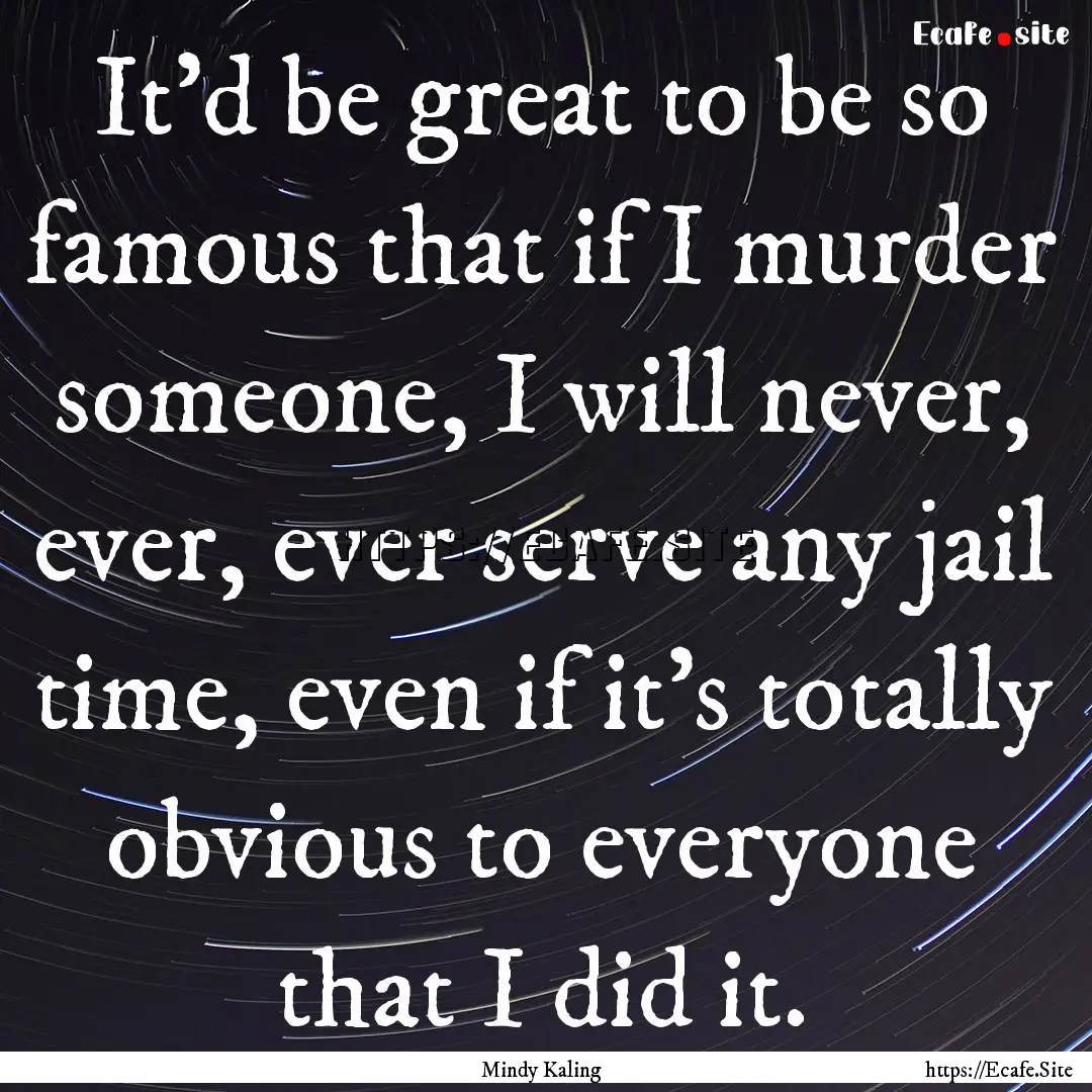 It'd be great to be so famous that if I murder.... : Quote by Mindy Kaling