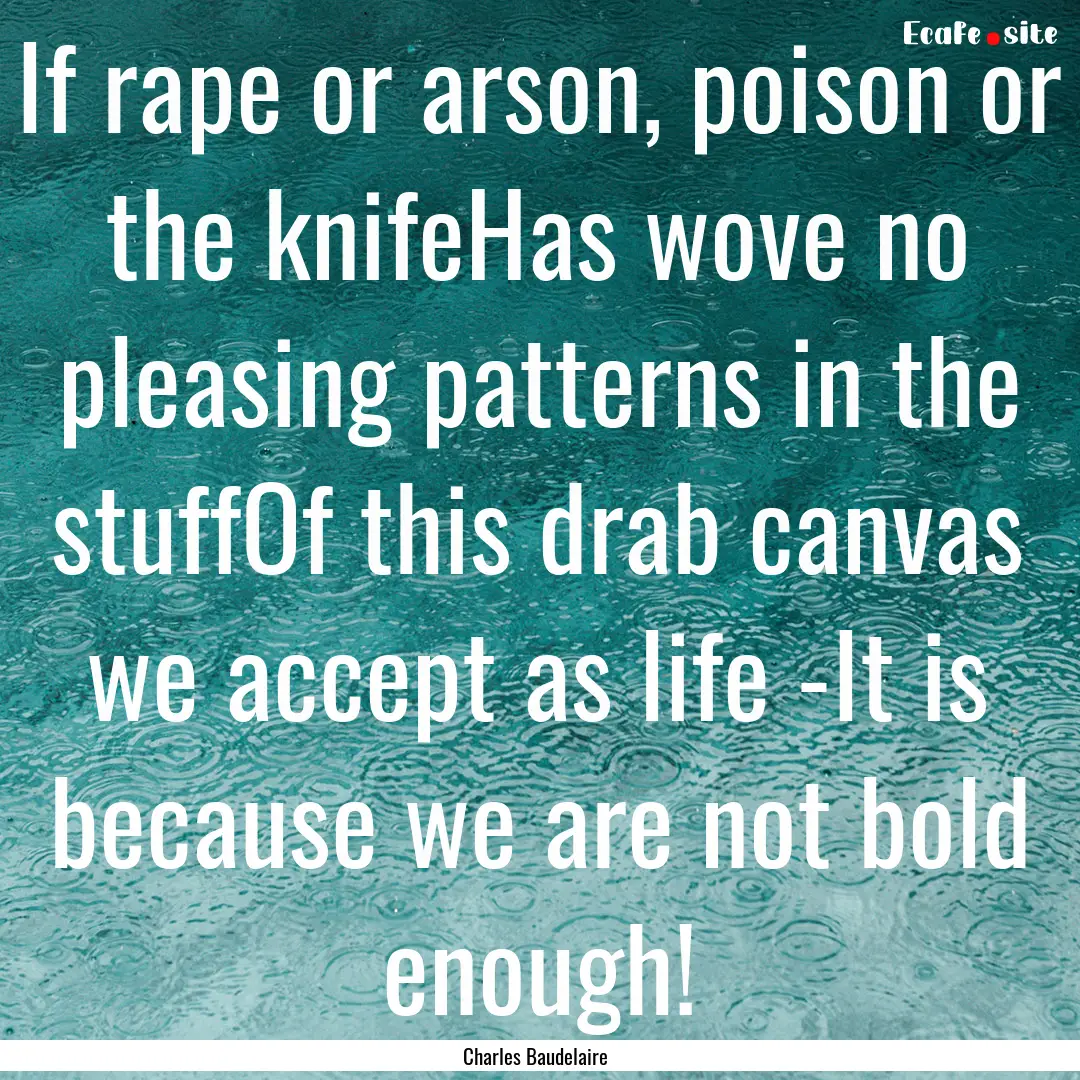 If rape or arson, poison or the knifeHas.... : Quote by Charles Baudelaire