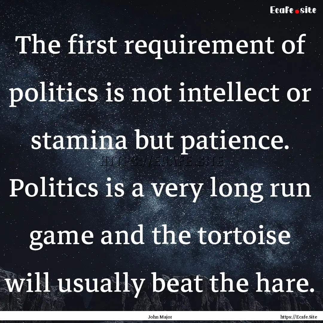 The first requirement of politics is not.... : Quote by John Major