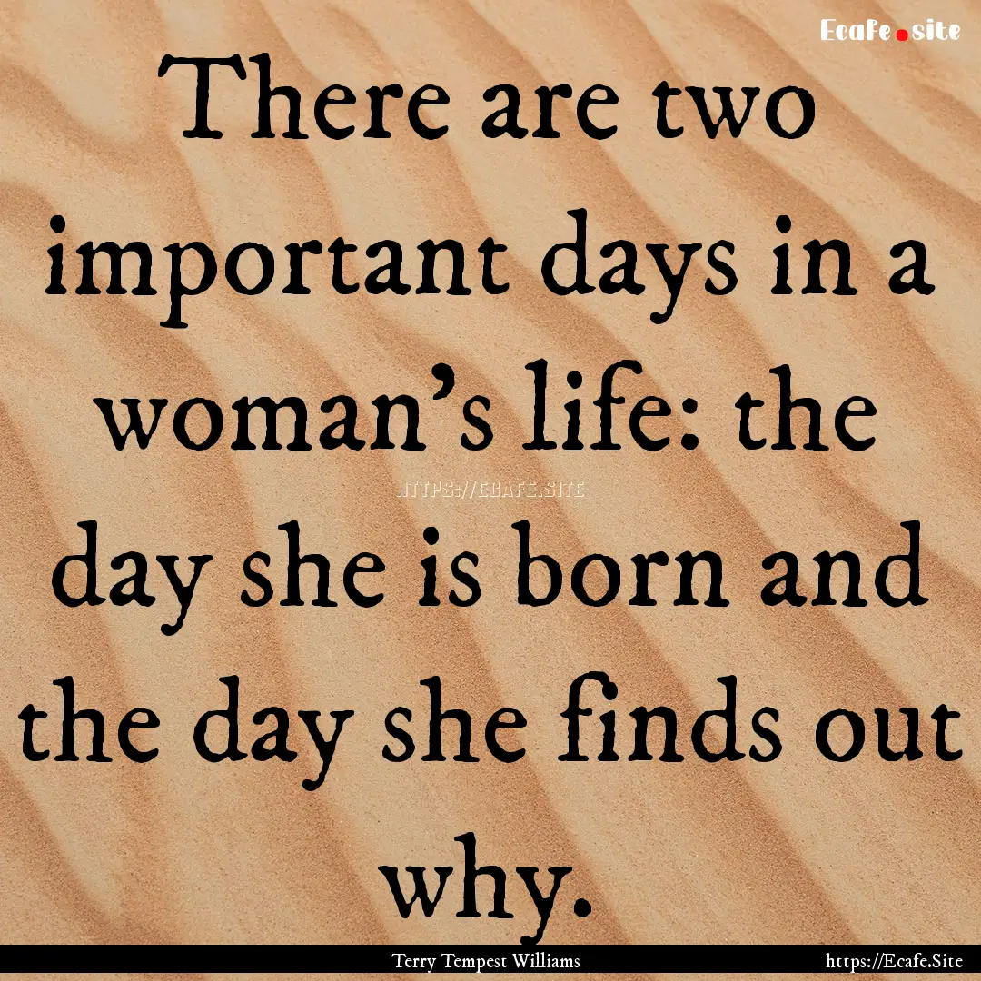 There are two important days in a woman's.... : Quote by Terry Tempest Williams