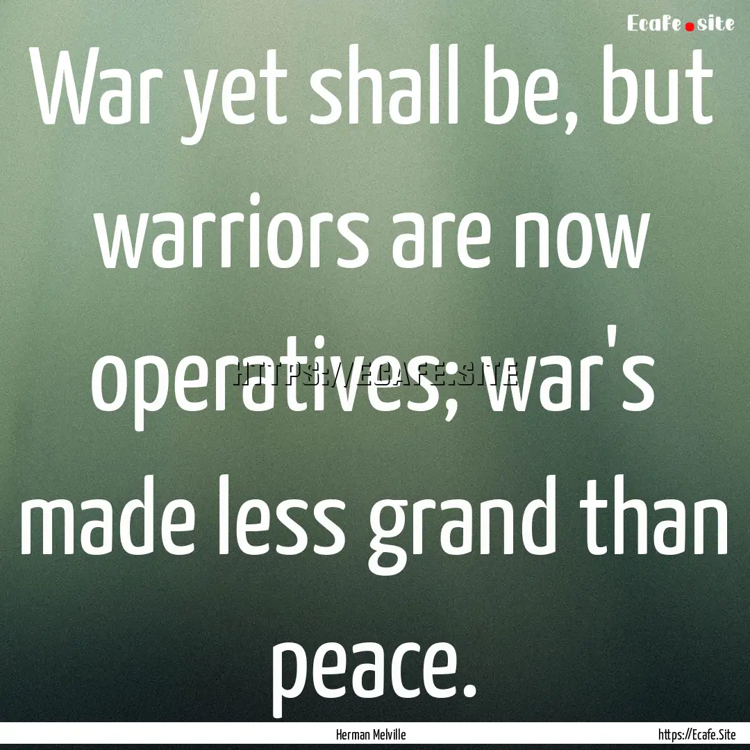 War yet shall be, but warriors are now operatives;.... : Quote by Herman Melville