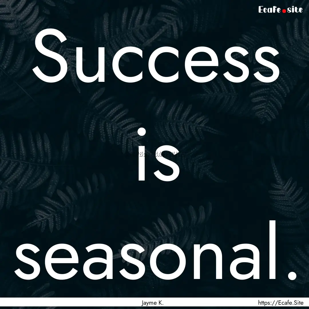 Success is seasonal. : Quote by Jayme K.