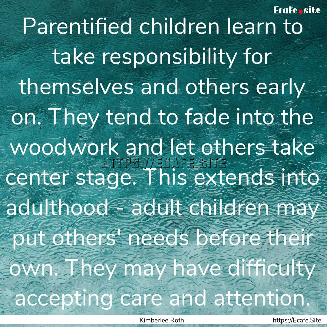 Parentified children learn to take responsibility.... : Quote by Kimberlee Roth