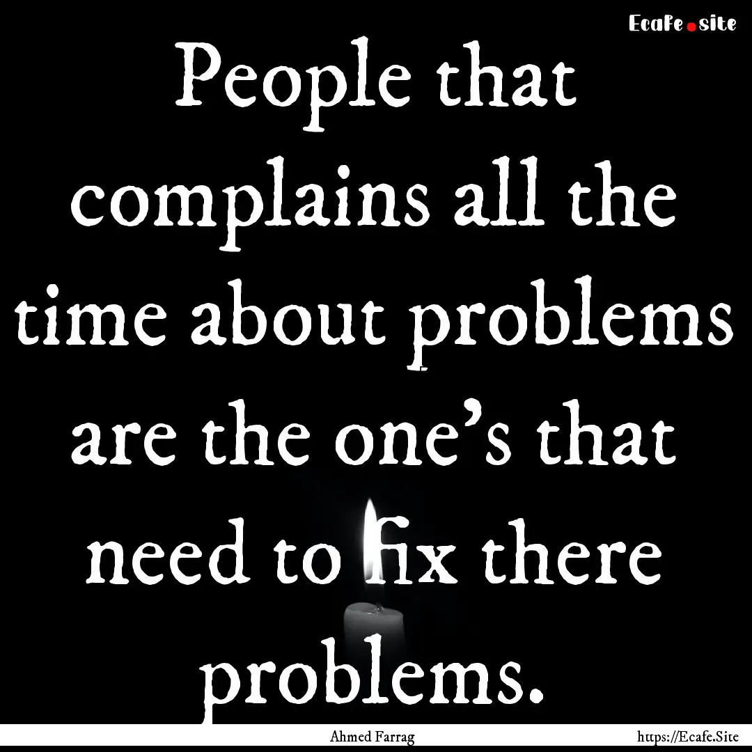 People that complains all the time about.... : Quote by Ahmed Farrag