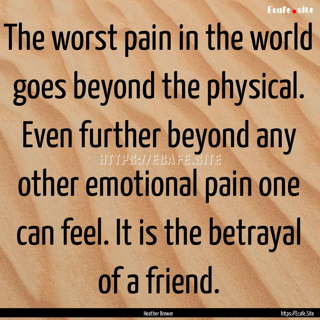 The worst pain in the world goes beyond the.... : Quote by Heather Brewer