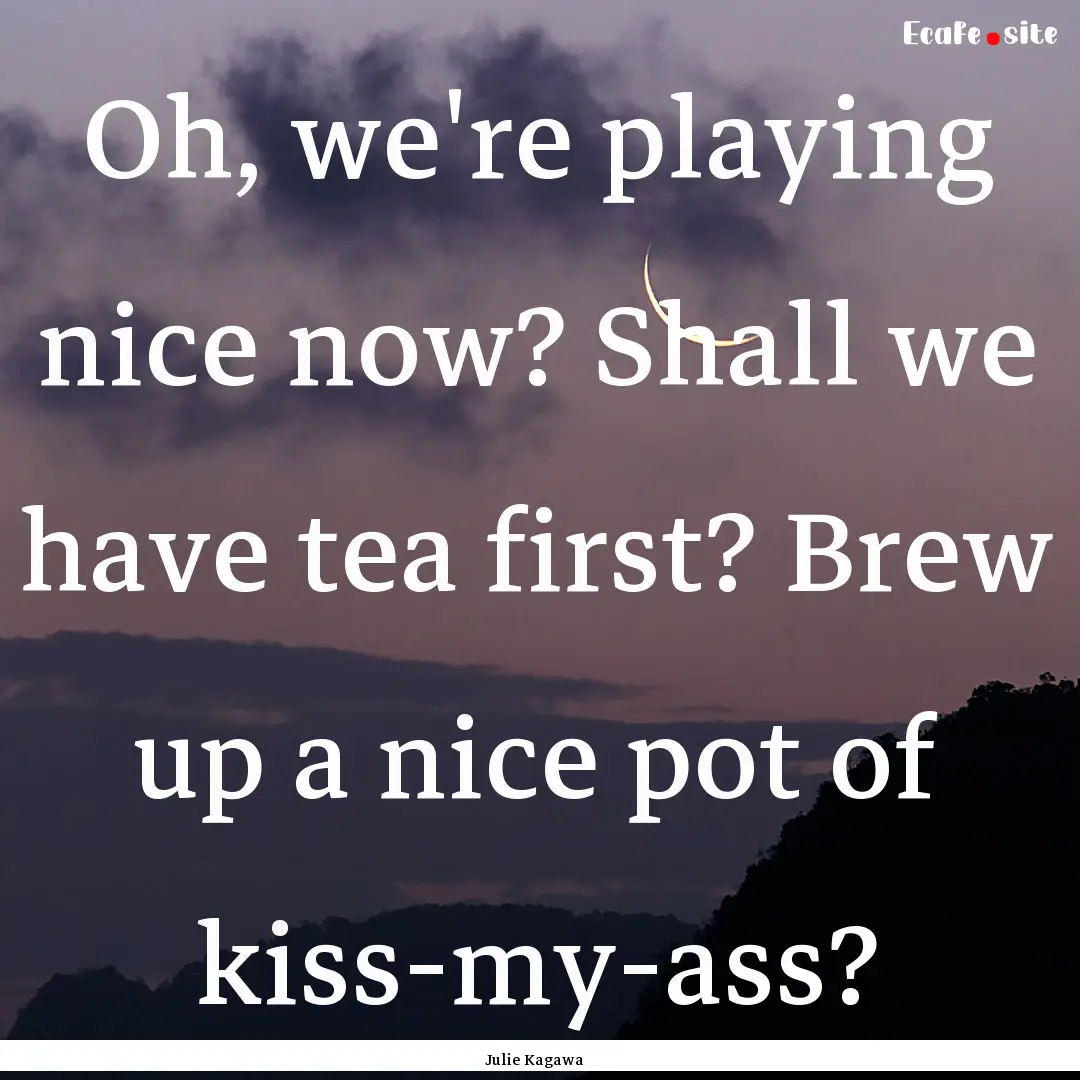 Oh, we're playing nice now? Shall we have.... : Quote by Julie Kagawa