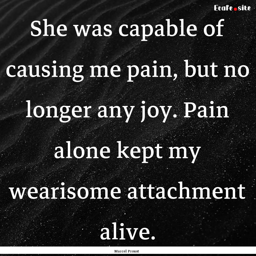 She was capable of causing me pain, but no.... : Quote by Marcel Proust