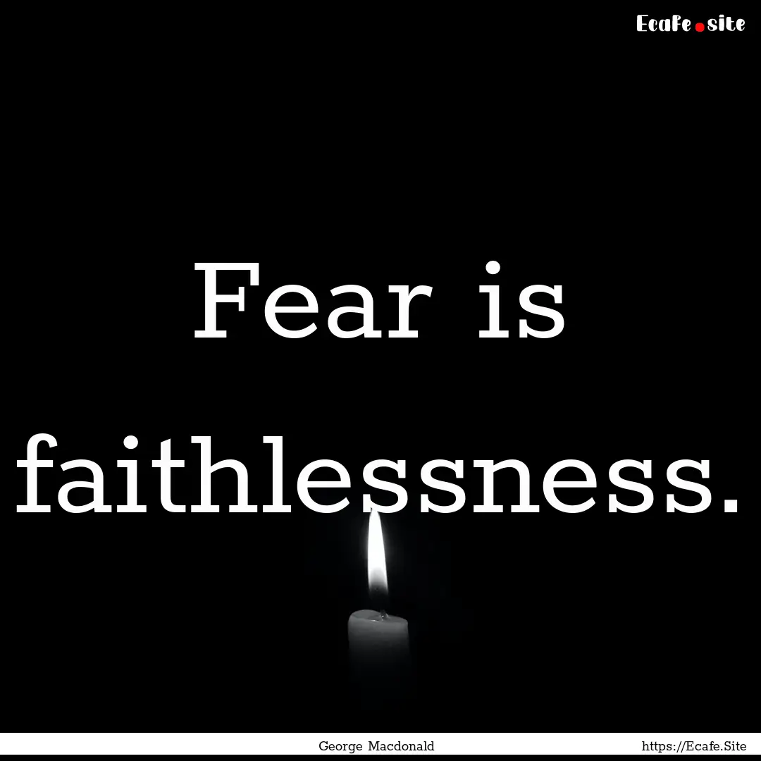 Fear is faithlessness. : Quote by George Macdonald