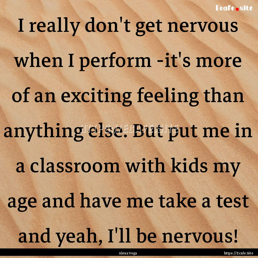 I really don't get nervous when I perform.... : Quote by Alexa Vega