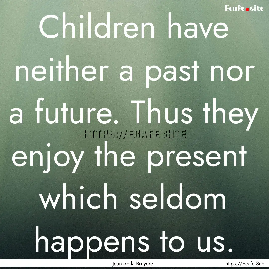 Children have neither a past nor a future..... : Quote by Jean de la Bruyere