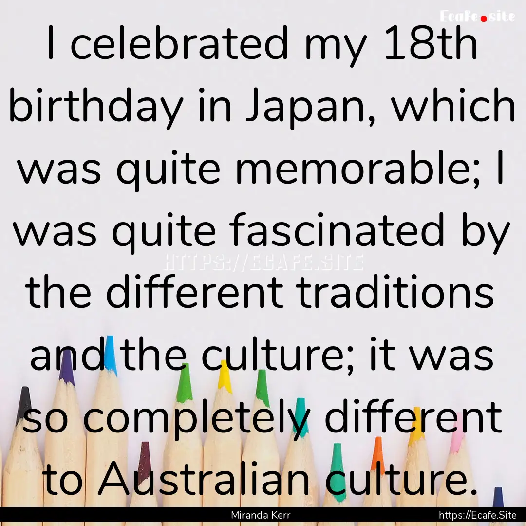 I celebrated my 18th birthday in Japan, which.... : Quote by Miranda Kerr