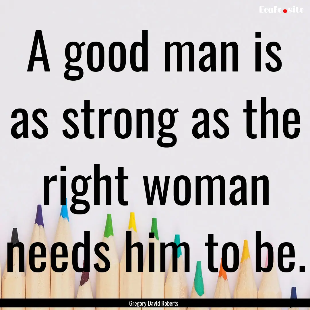 A good man is as strong as the right woman.... : Quote by Gregory David Roberts