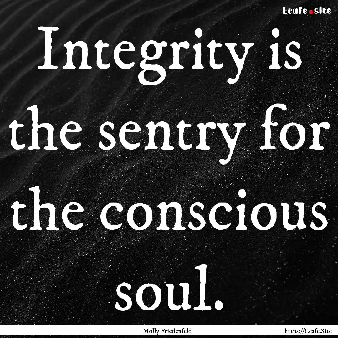 Integrity is the sentry for the conscious.... : Quote by Molly Friedenfeld