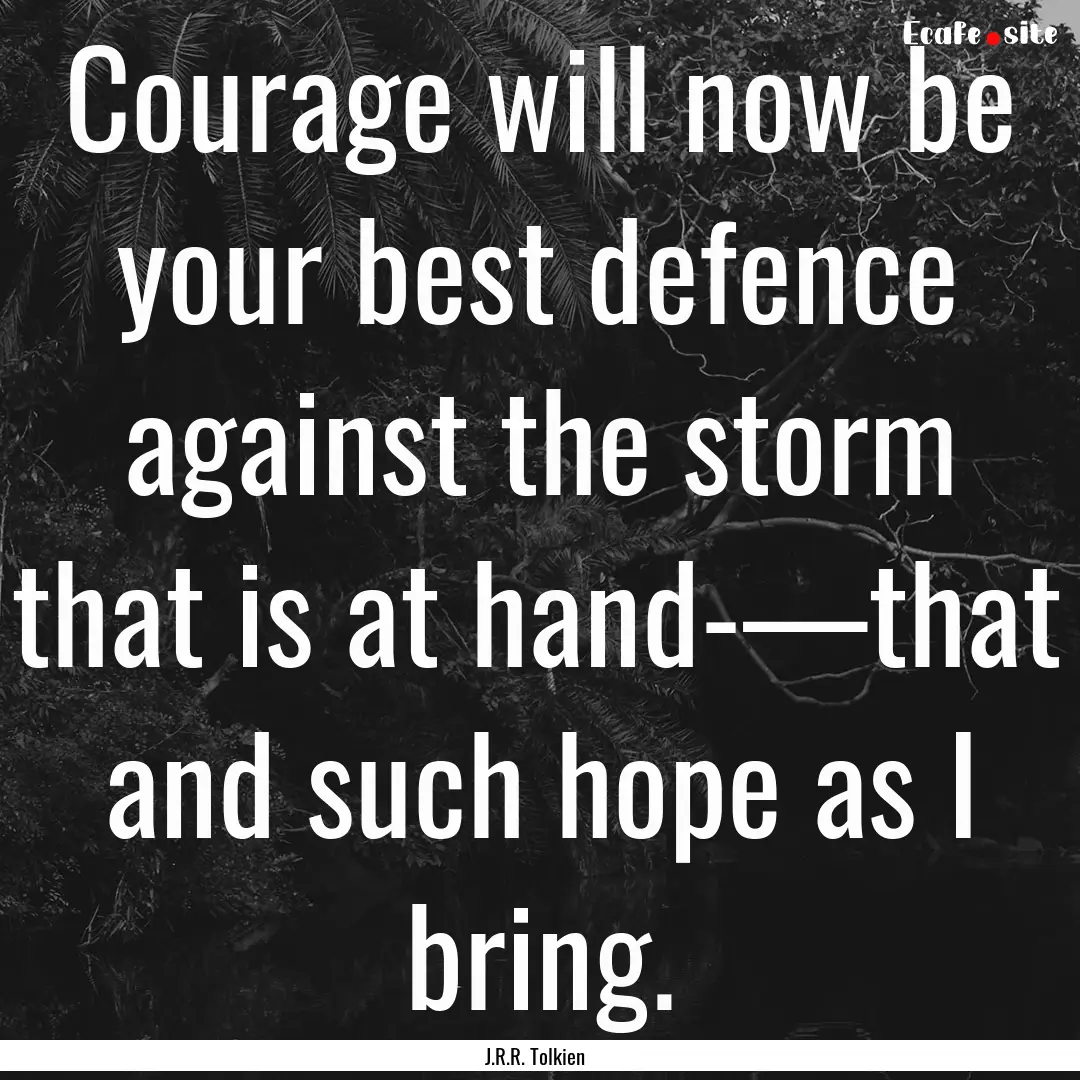 Courage will now be your best defence against.... : Quote by J.R.R. Tolkien