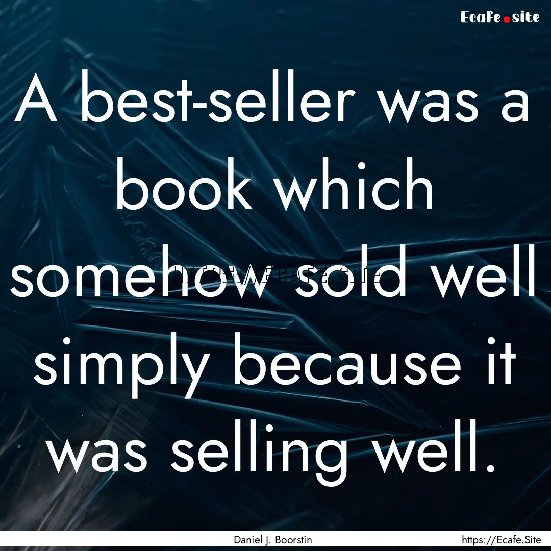 A best-seller was a book which somehow sold.... : Quote by Daniel J. Boorstin