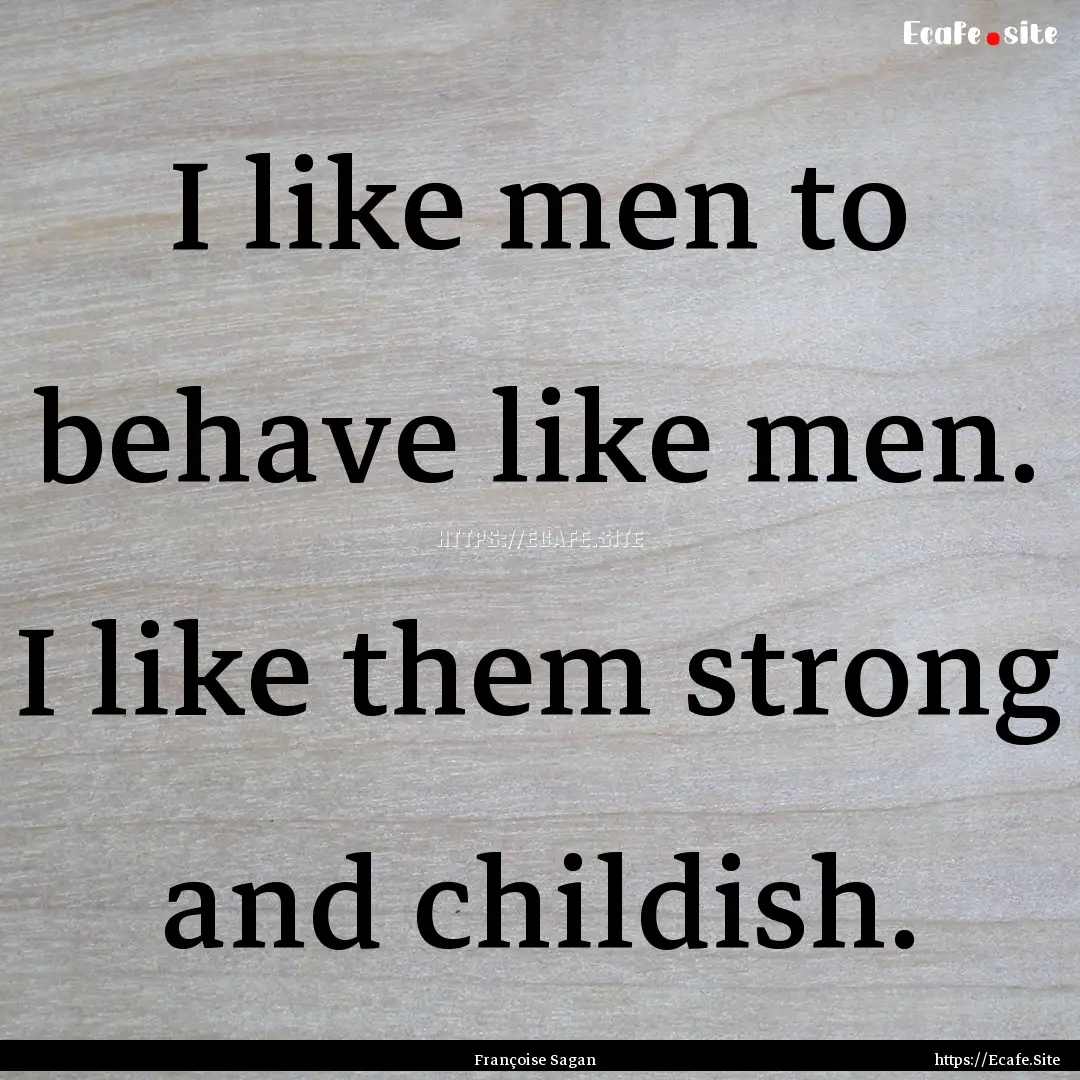 I like men to behave like men. I like them.... : Quote by Françoise Sagan