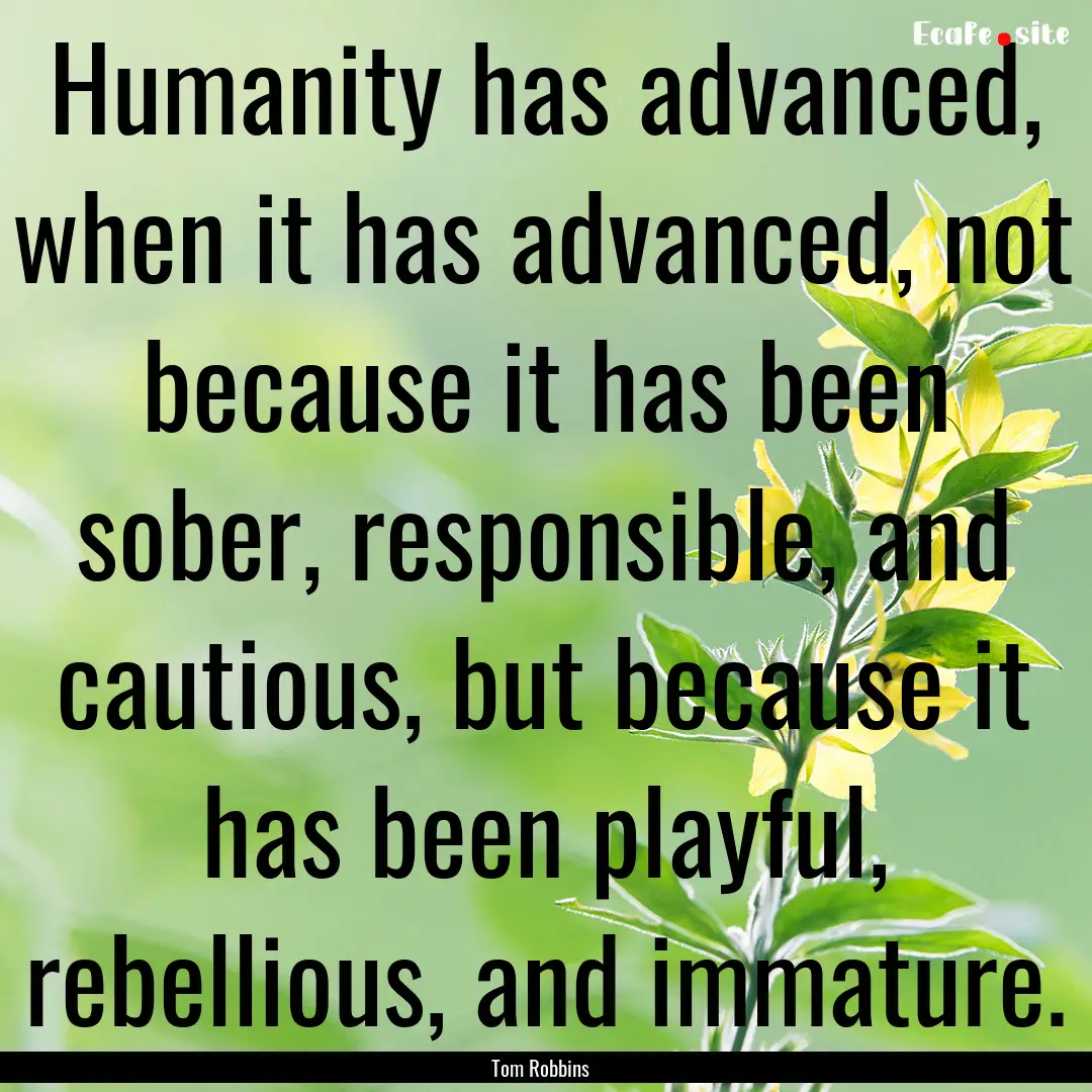 Humanity has advanced, when it has advanced,.... : Quote by Tom Robbins