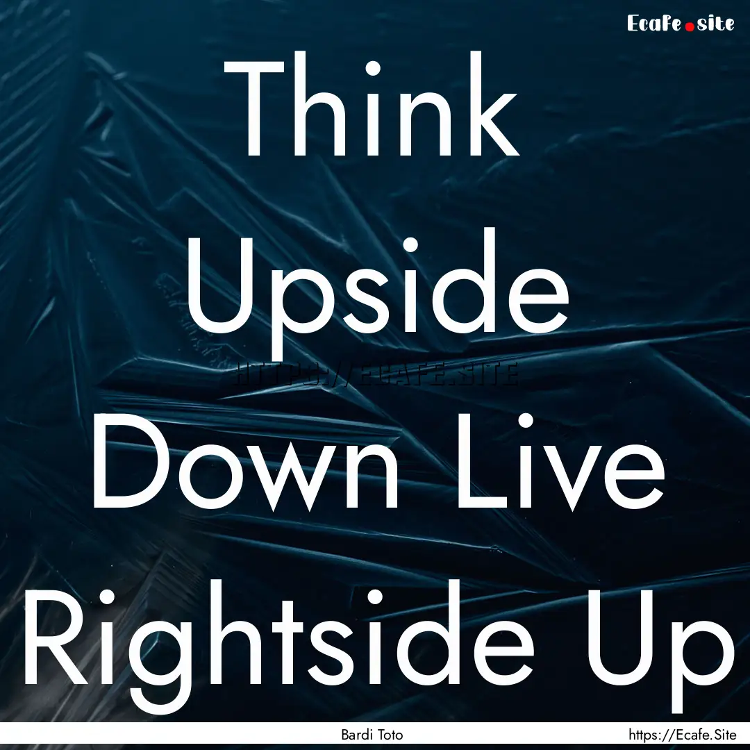 Think Upside Down Live Rightside Up : Quote by Bardi Toto