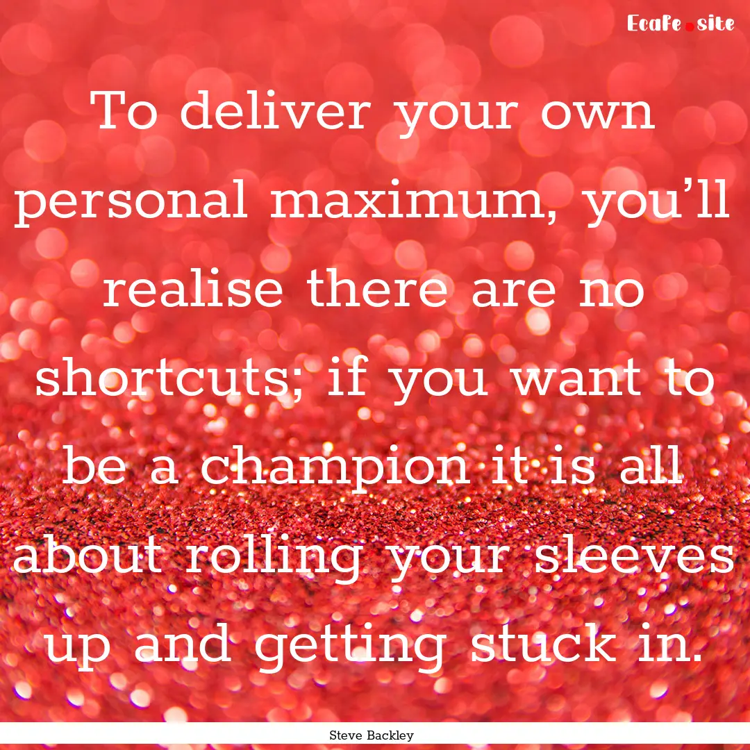 To deliver your own personal maximum, you’ll.... : Quote by Steve Backley