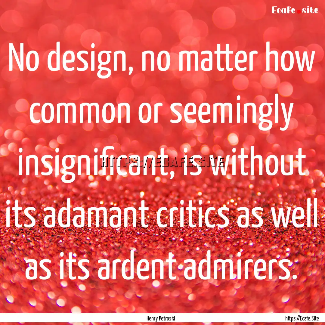 No design, no matter how common or seemingly.... : Quote by Henry Petroski