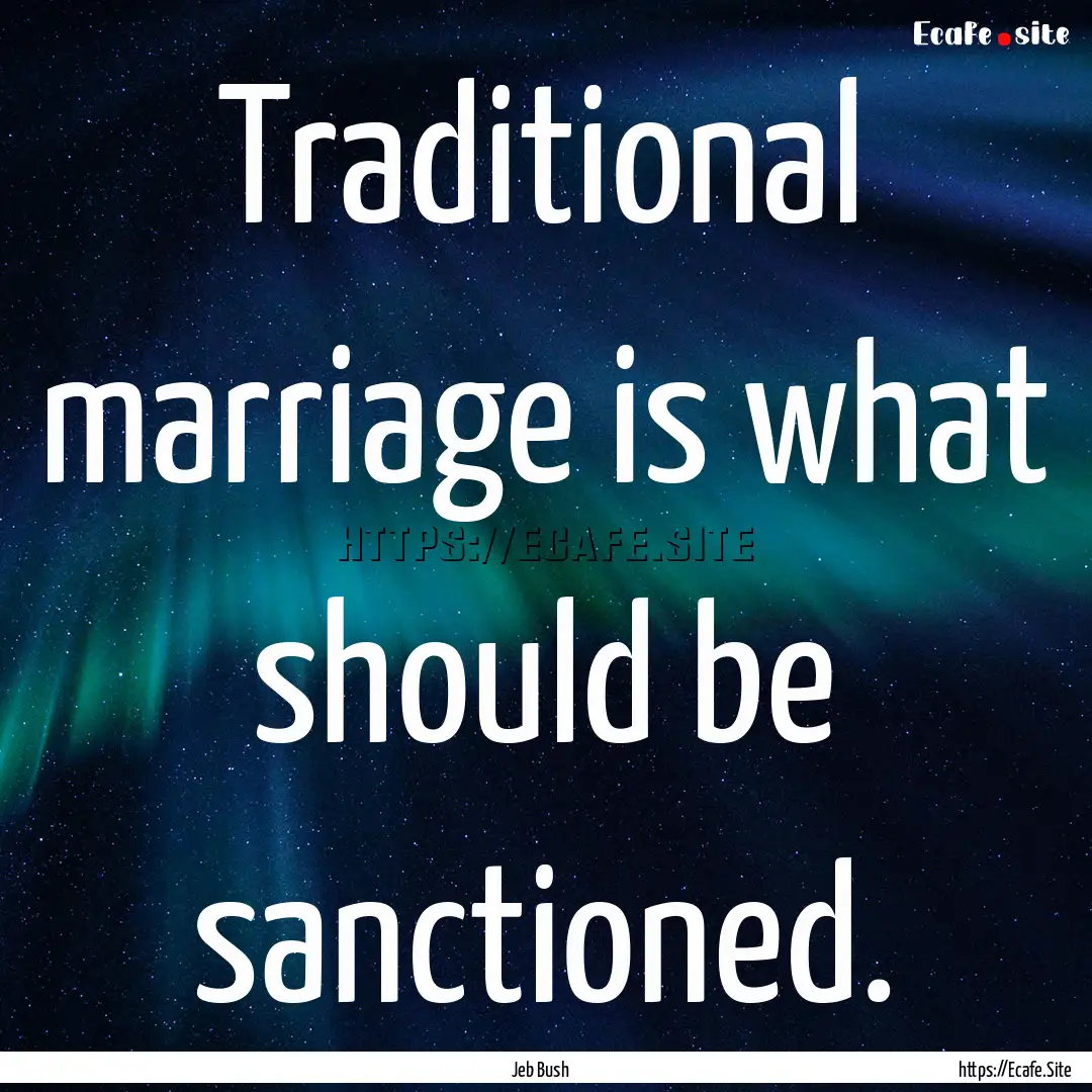 Traditional marriage is what should be sanctioned..... : Quote by Jeb Bush