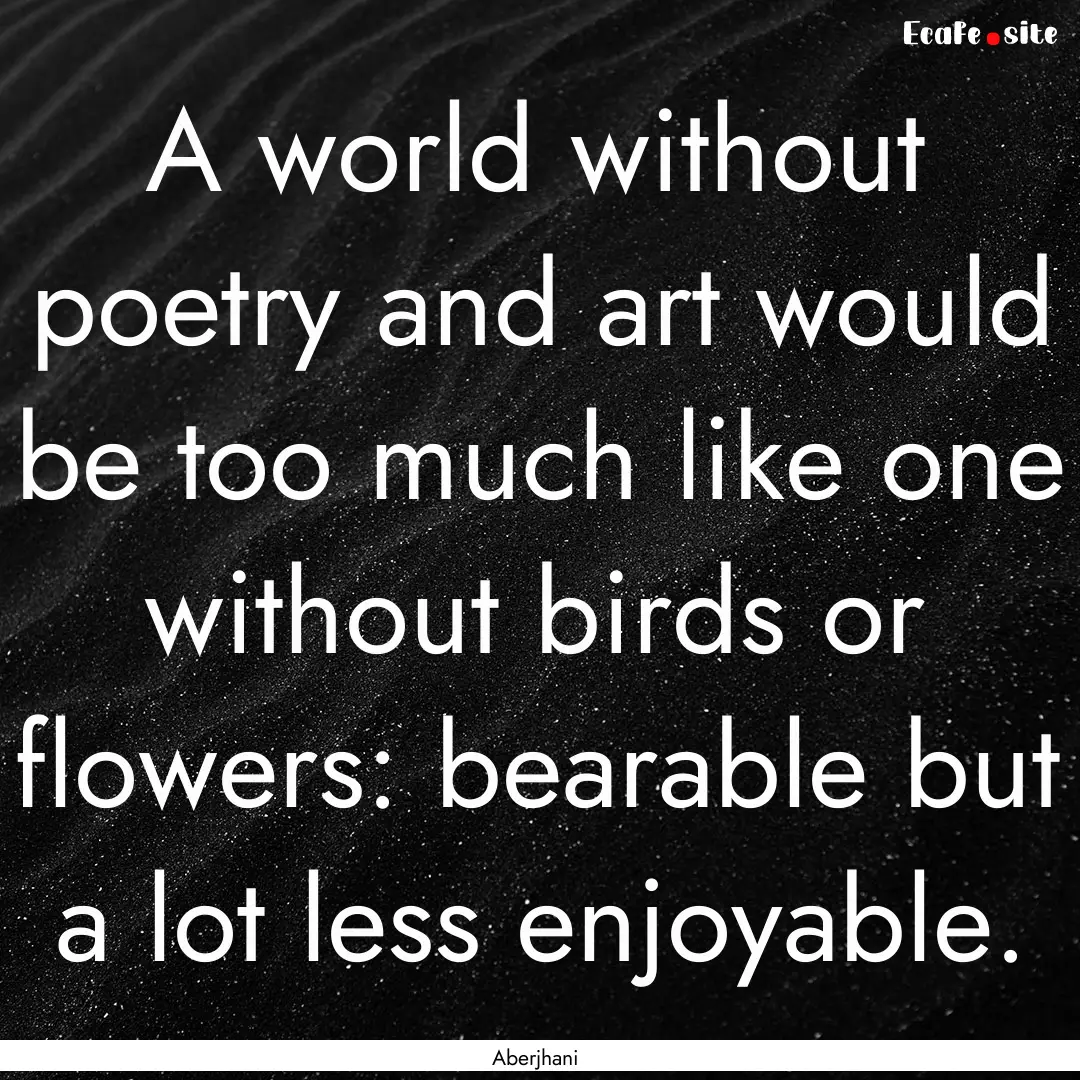 A world without poetry and art would be too.... : Quote by Aberjhani