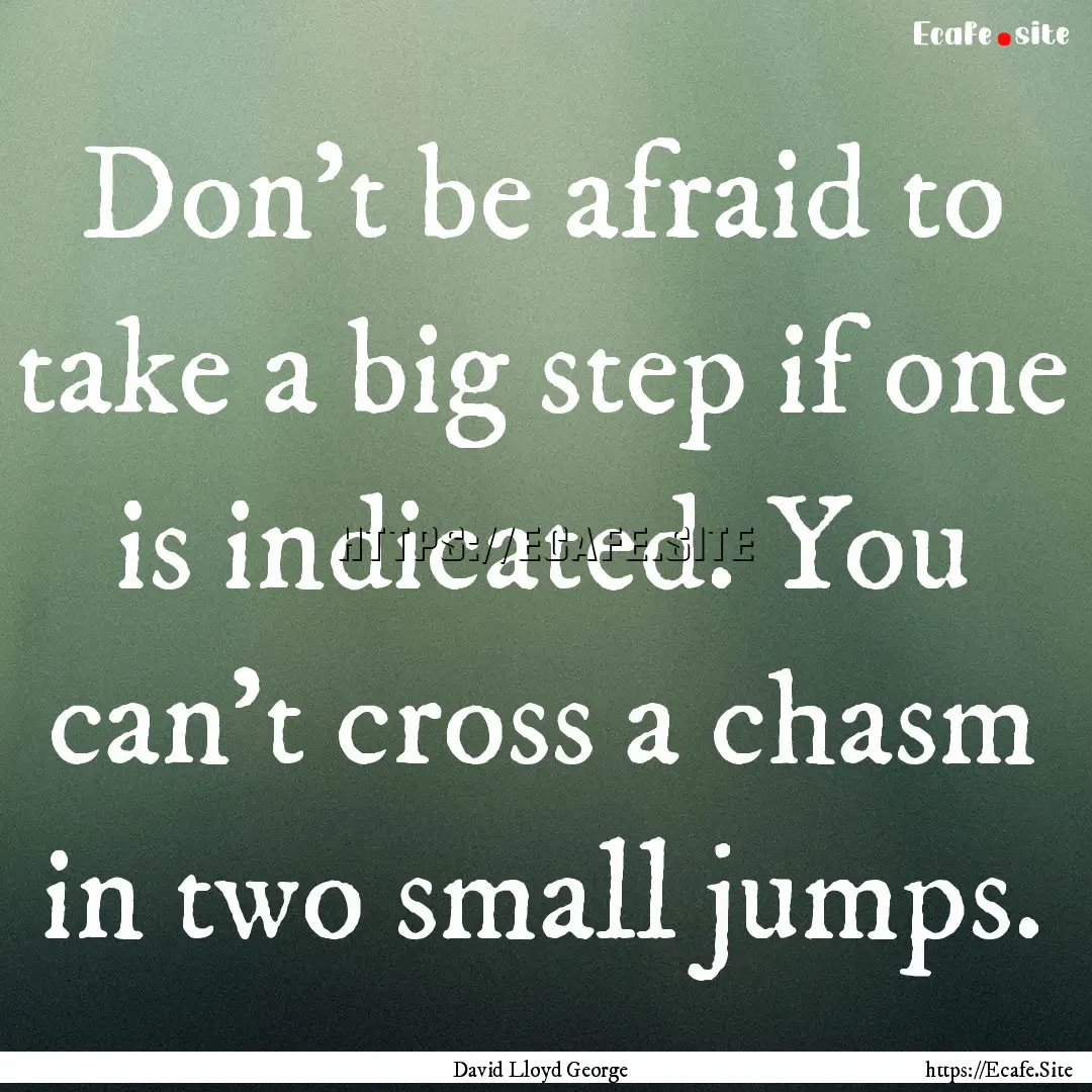 Don't be afraid to take a big step if one.... : Quote by David Lloyd George