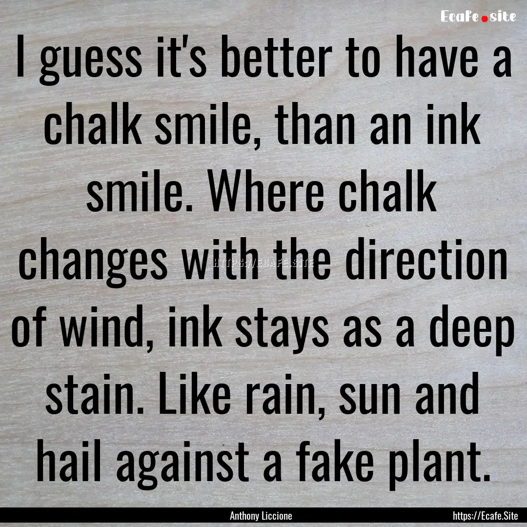 I guess it's better to have a chalk smile,.... : Quote by Anthony Liccione