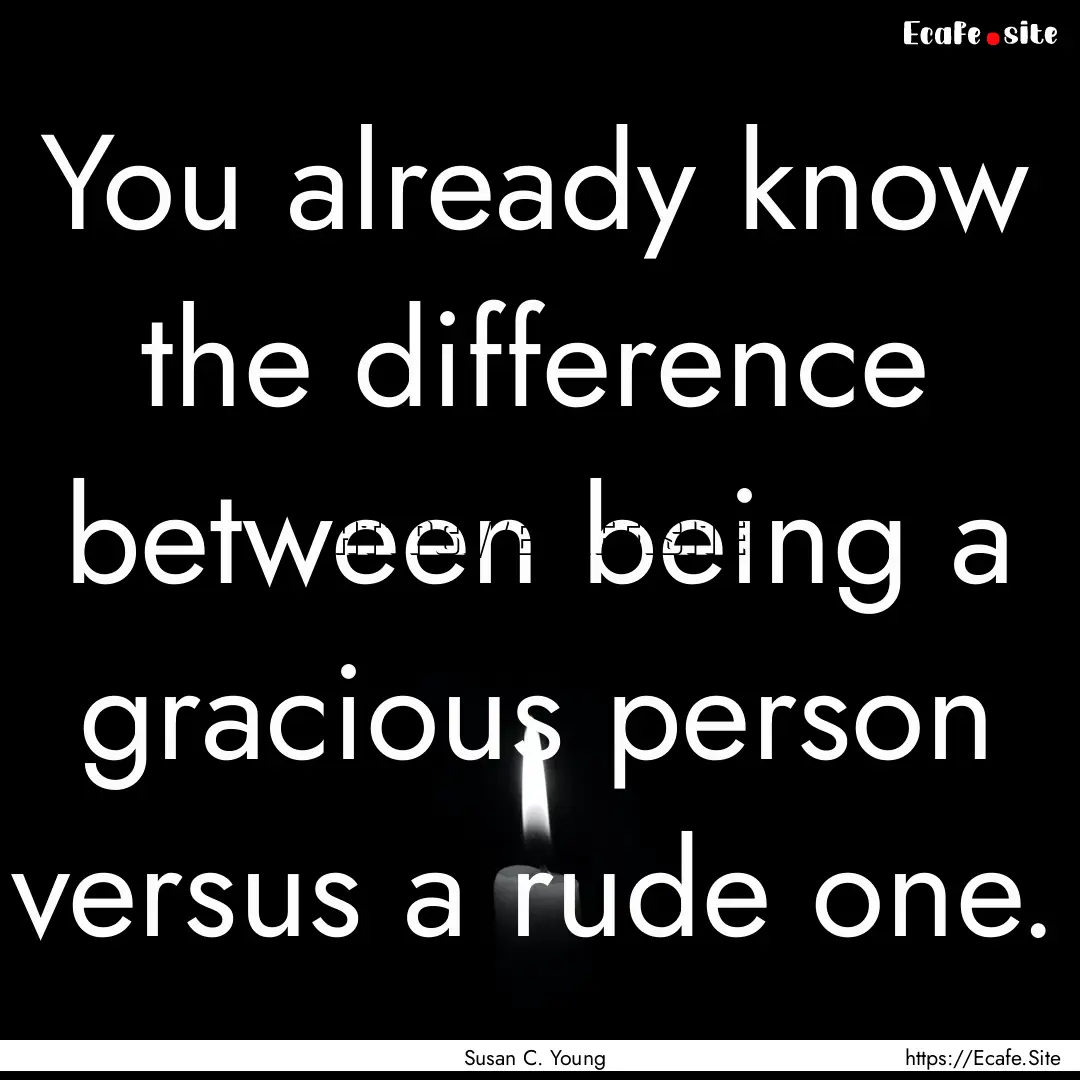 You already know the difference between being.... : Quote by Susan C. Young